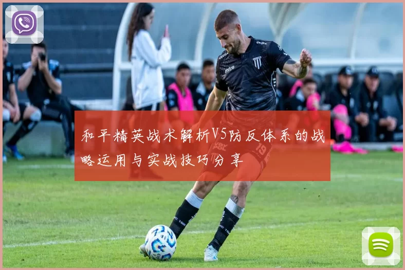 和平精英战术解析V5防反体系的战略运用与实战技巧分享