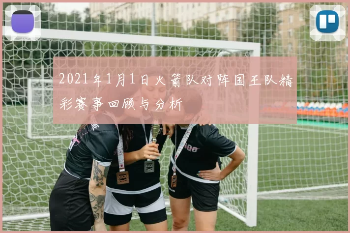 2021年1月1日火箭队对阵国王队精彩赛事回顾与分析