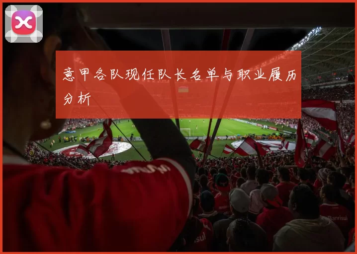 意甲各队现任队长名单与职业履历分析