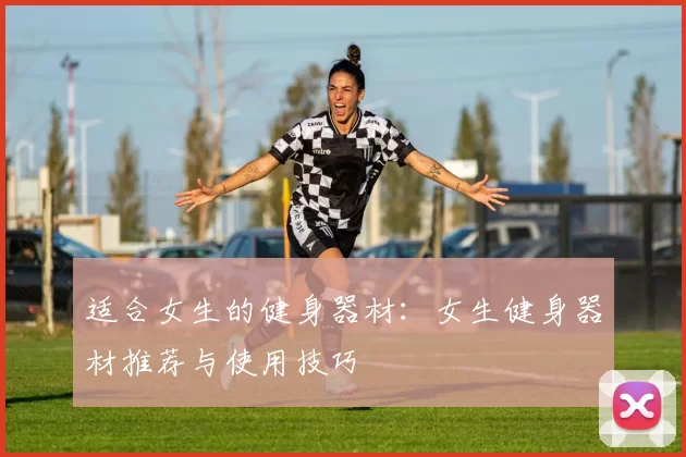 适合女生的健身器材：女生健身器材推荐与使用技巧
