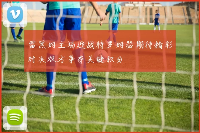 雷黑姆主场迎战特罗姆瑟期待精彩对决双方争夺关键积分