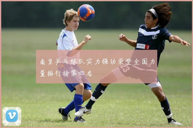 南京乒乓球队实力强劲荣登全国力量排行榜第四名