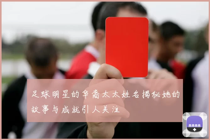 足球明星的华裔太太姓名揭秘她的故事与成就引人关注