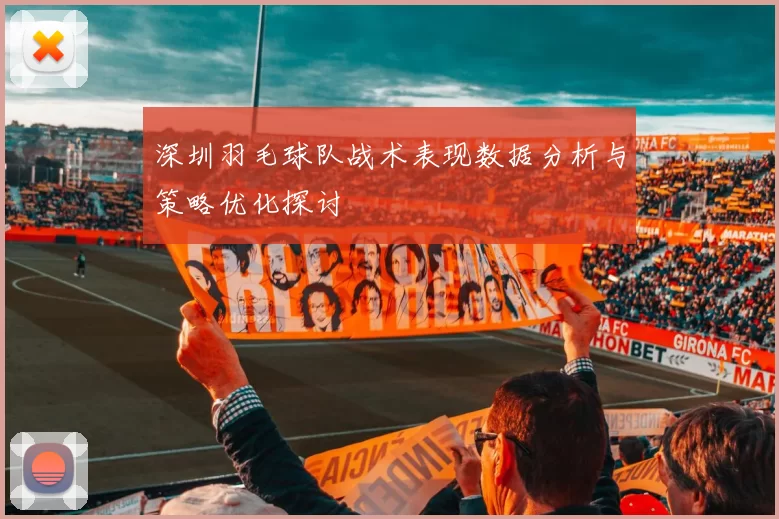 深圳羽毛球队战术表现数据分析与策略优化探讨