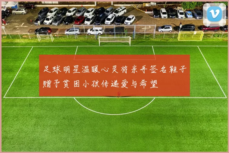 足球明星温暖心灵将亲手签名鞋子赠予贫困小孩传递爱与希望