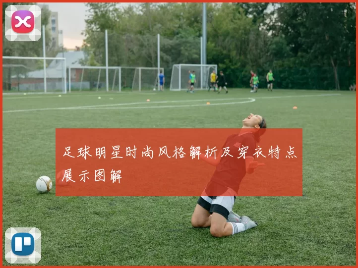 足球明星时尚风格解析及穿衣特点展示图解