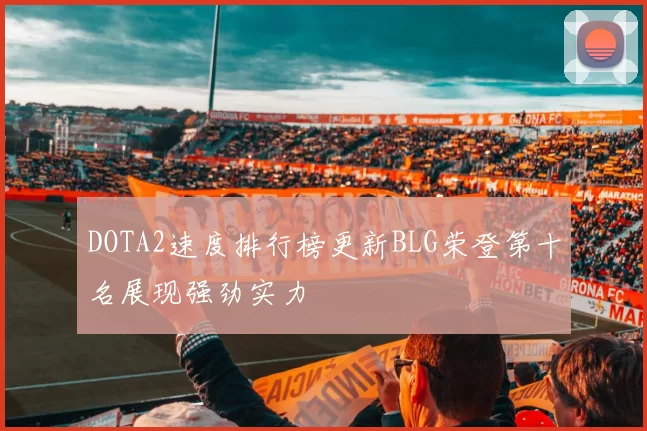 DOTA2速度排行榜更新BLG荣登第十名展现强劲实力