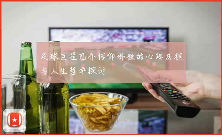 足球巨星巴乔信仰佛教的心路历程与人生哲学探讨