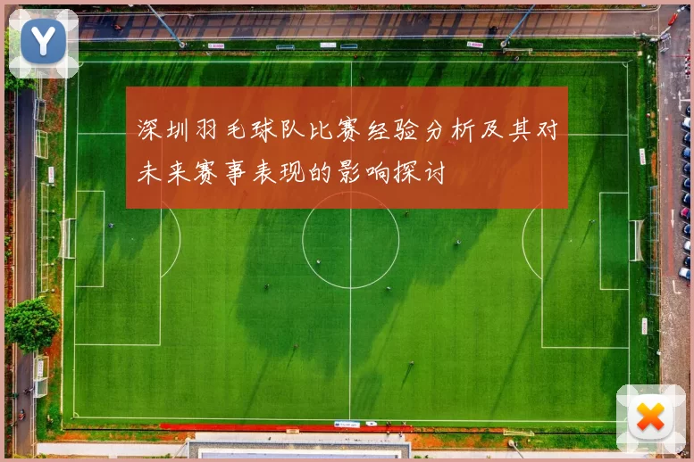 深圳羽毛球队比赛经验分析及其对未来赛事表现的影响探讨
