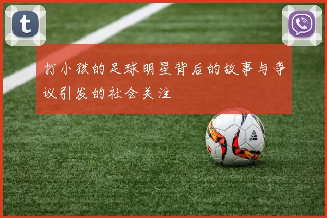 打小孩的足球明星背后的故事与争议引发的社会关注