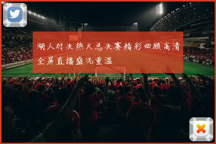 湖人对决热火总决赛精彩回顾高清全屏直播盛况重温