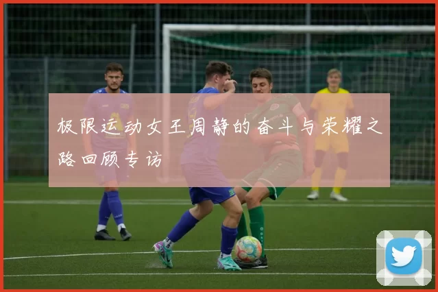 极限运动女王周静的奋斗与荣耀之路回顾专访