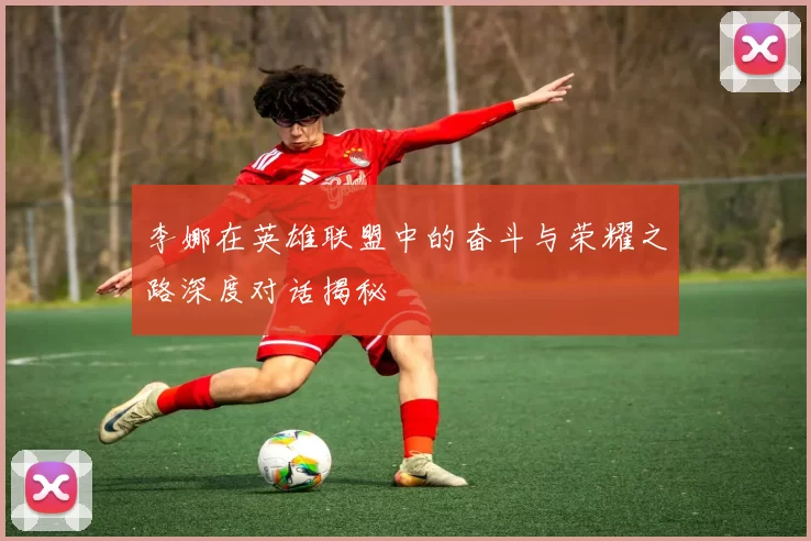 李娜在英雄联盟中的奋斗与荣耀之路深度对话揭秘
