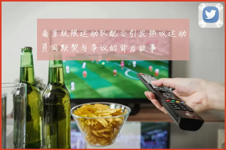 南京极限运动队配合引发热议运动员间默契与争议的背后故事