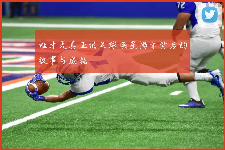 谁才是真正的足球明星揭示背后的故事与成就
