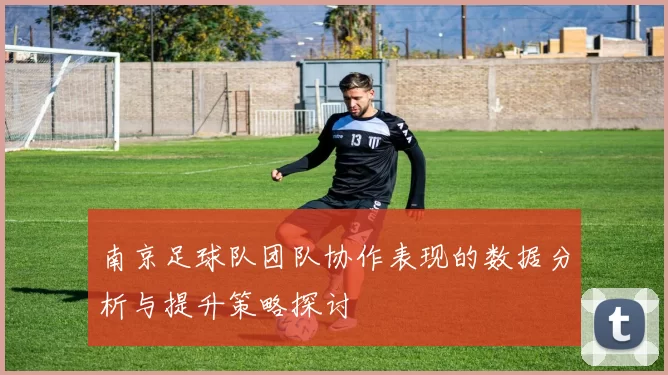 南京足球队团队协作表现的数据分析与提升策略探讨
