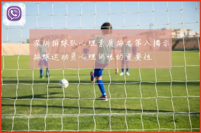 深圳排球队心理素质排名第八揭示排球运动员心理训练的重要性