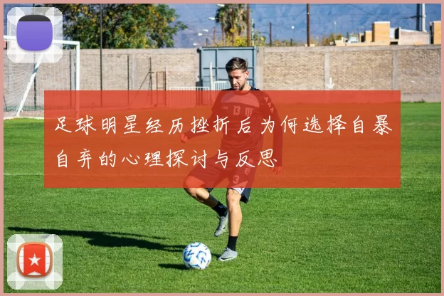 足球明星经历挫折后为何选择自暴自弃的心理探讨与反思