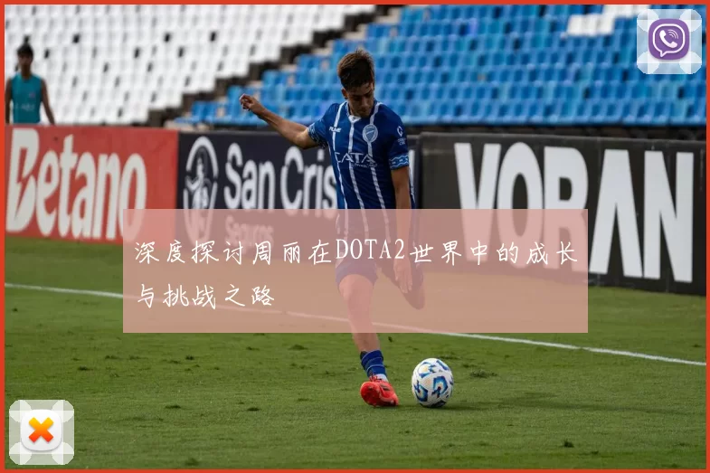 深度探讨周丽在DOTA2世界中的成长与挑战之路