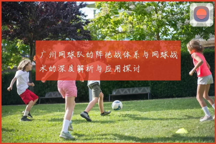 广州网球队的阵地战体系与网球战术的深度解析与应用探讨