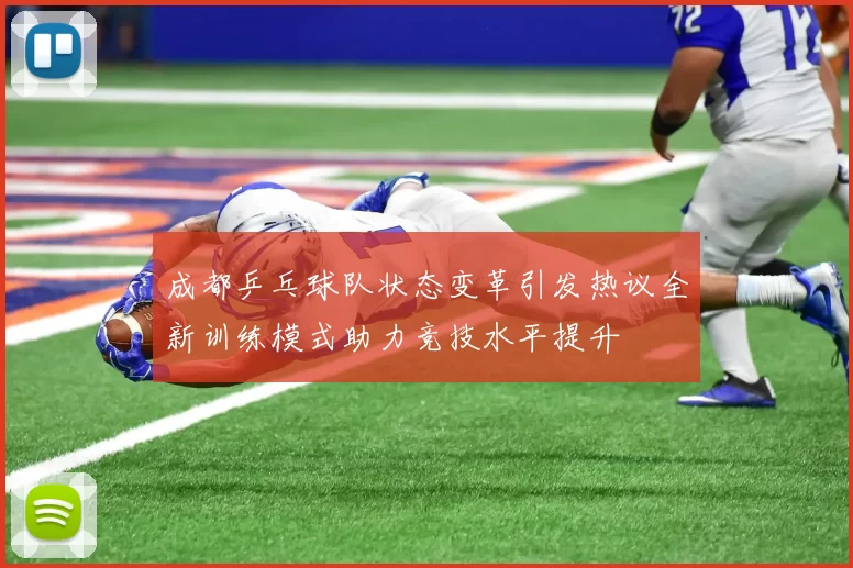 成都乒乓球队状态变革引发热议全新训练模式助力竞技水平提升