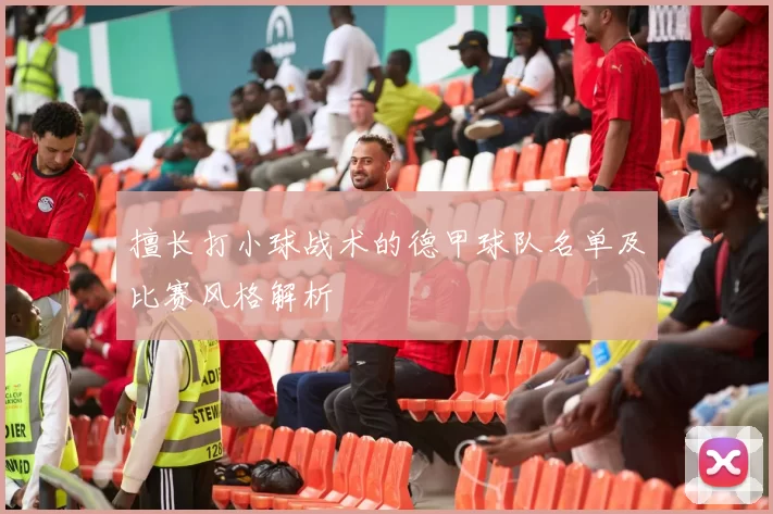 擅长打小球战术的德甲球队名单及比赛风格解析