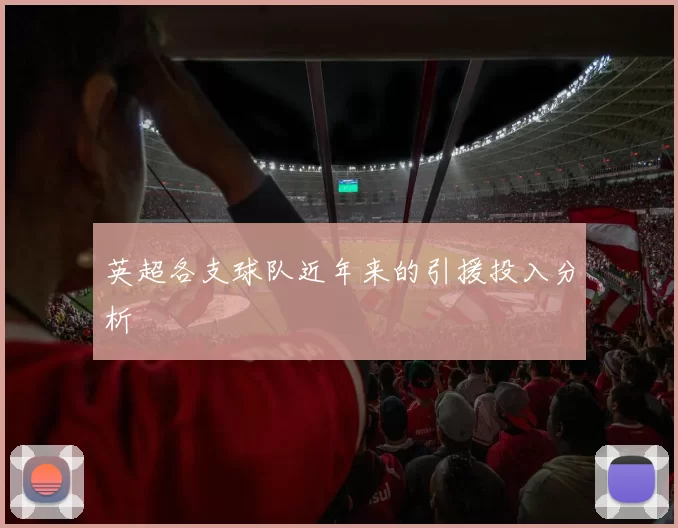 英超各支球队近年来的引援投入分析