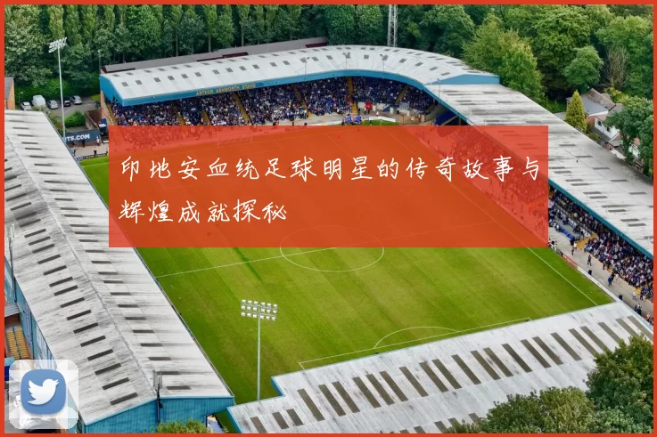 印地安血统足球明星的传奇故事与辉煌成就探秘