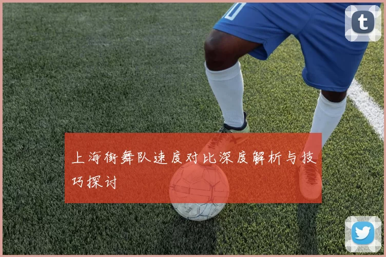 上海街舞队速度对比深度解析与技巧探讨