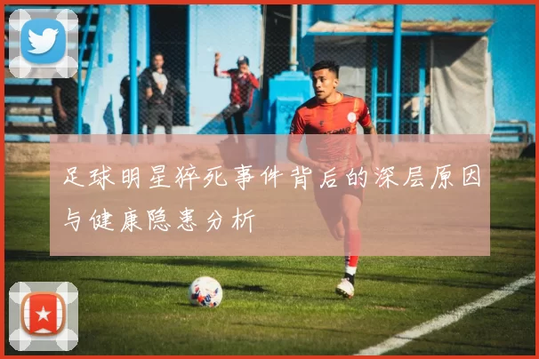 足球明星猝死事件背后的深层原因与健康隐患分析