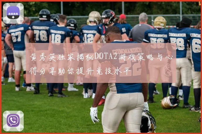 黄秀英独家揭秘DOTA2游戏策略与心得分享助你提升竞技水平