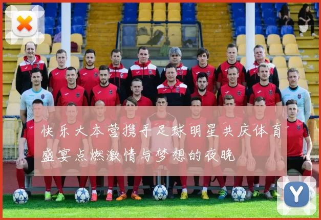 快乐大本营携手足球明星共庆体育盛宴点燃激情与梦想的夜晚