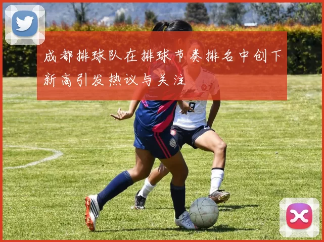 成都排球队在排球节奏排名中创下新高引发热议与关注