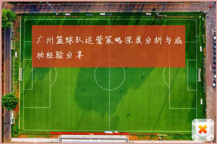 广州篮球队运营策略深度分析与成功经验分享