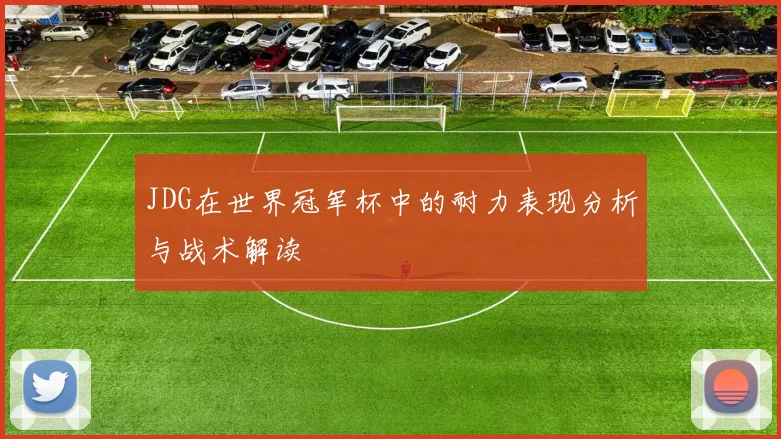 JDG在世界冠军杯中的耐力表现分析与战术解读