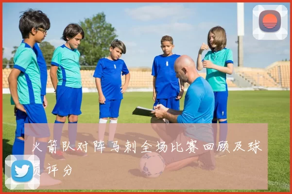 火箭队对阵马刺全场比赛回顾及球员评分