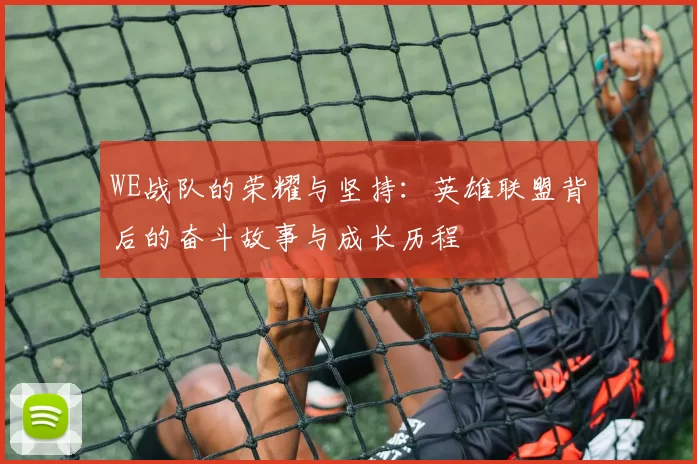 WE战队的荣耀与坚持：英雄联盟背后的奋斗故事与成长历程
