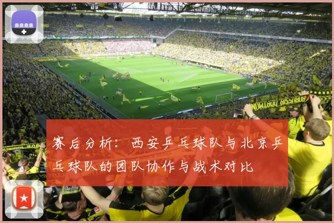 赛后分析：西安乒乓球队与北京乒乓球队的团队协作与战术对比
