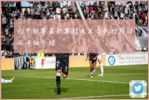 西甲联赛最新赛程表及各队对阵时间详细介绍