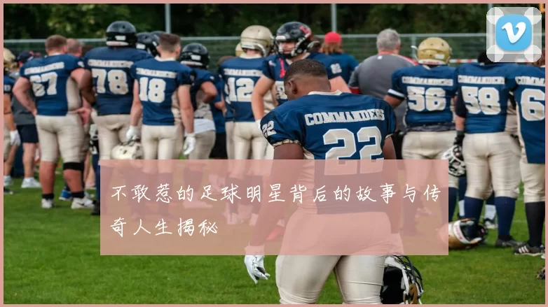 不敢惹的足球明星背后的故事与传奇人生揭秘