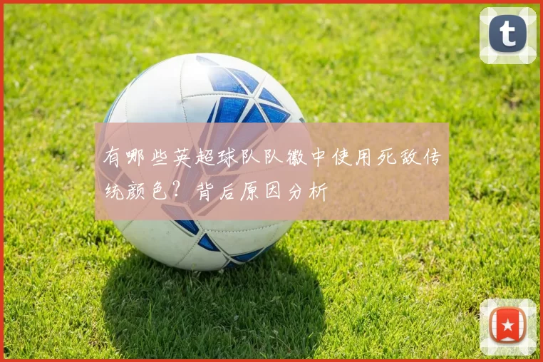 有哪些英超球队队徽中使用死敌传统颜色？背后原因分析