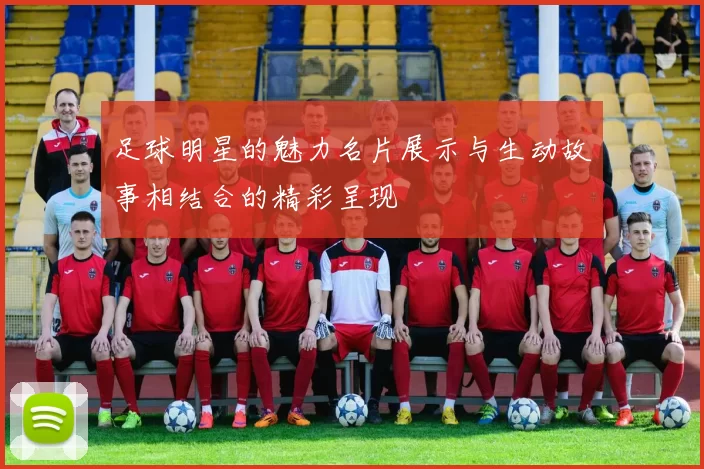 足球明星的魅力名片展示与生动故事相结合的精彩呈现
