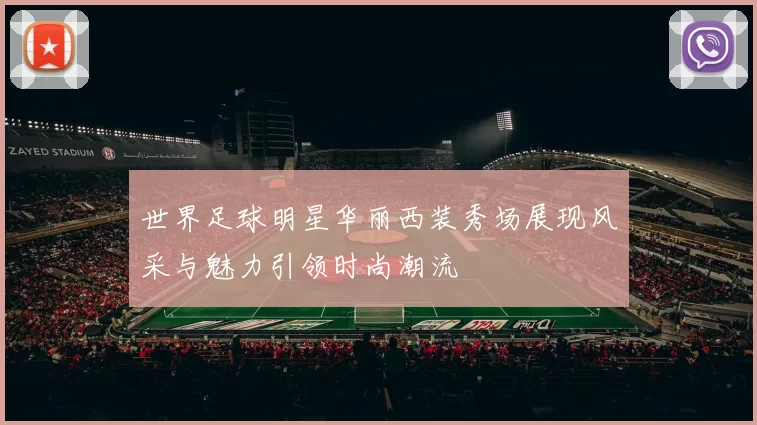 世界足球明星华丽西装秀场展现风采与魅力引领时尚潮流