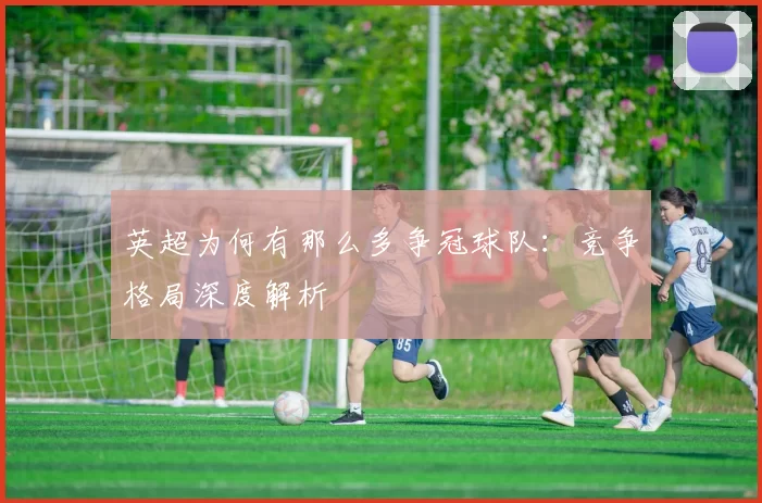 英超为何有那么多争冠球队：竞争格局深度解析