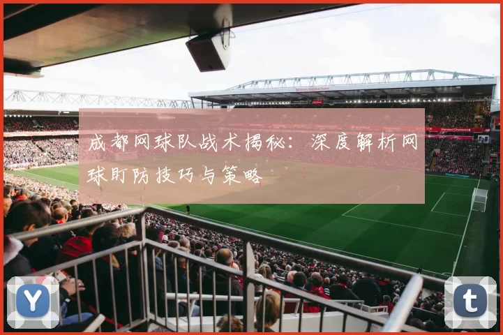 成都网球队战术揭秘：深度解析网球盯防技巧与策略