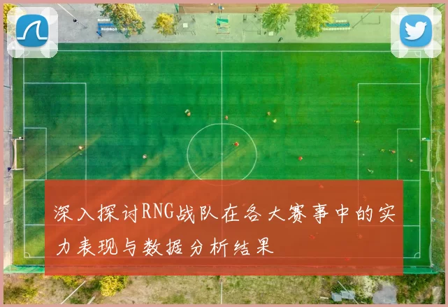 深入探讨RNG战队在各大赛事中的实力表现与数据分析结果