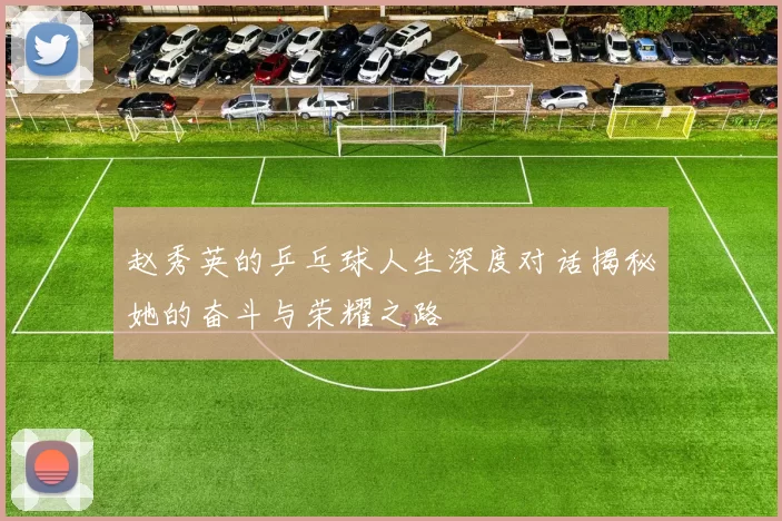 赵秀英的乒乓球人生深度对话揭秘她的奋斗与荣耀之路