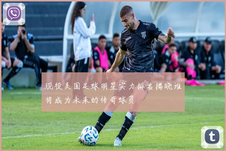现役美国足球明星实力排名揭晓谁将成为未来的传奇球员