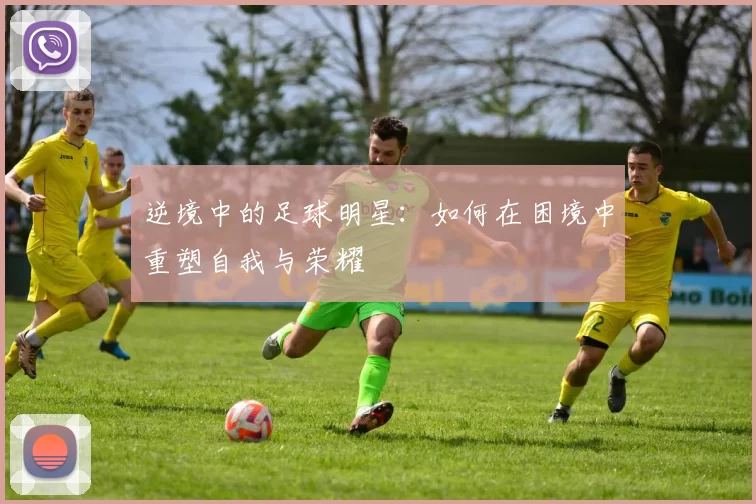 逆境中的足球明星：如何在困境中重塑自我与荣耀