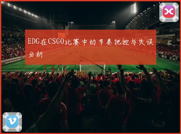 EDG在CSGO比赛中的节奏把控与失误分析